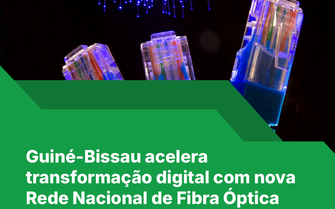 Guiné-Bissau acelera transformação digital com nova Rede Nacional de Fibra Óptica